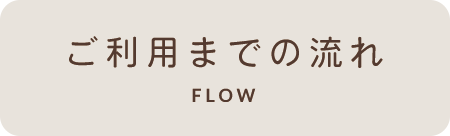 ご利用までの流れ FLOW